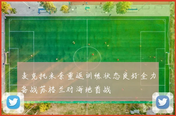 麦克托米奈重返训练状态良好全力备战苏格兰对海地首战