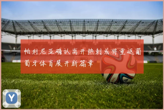 帕利尼亚确认离开热刺或将重返葡萄牙体育展开新篇章