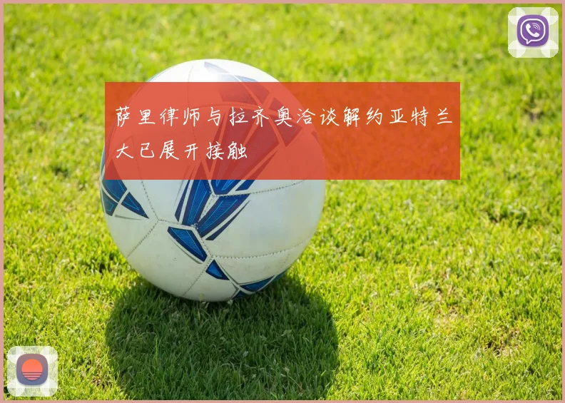 萨里律师与拉齐奥洽谈解约亚特兰大已展开接触