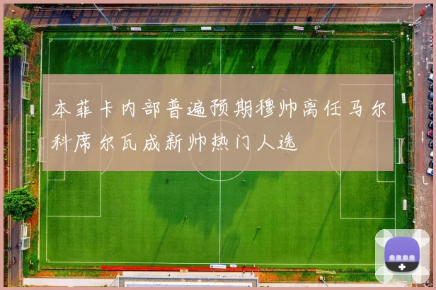 本菲卡内部普遍预期穆帅离任马尔科席尔瓦成新帅热门人选