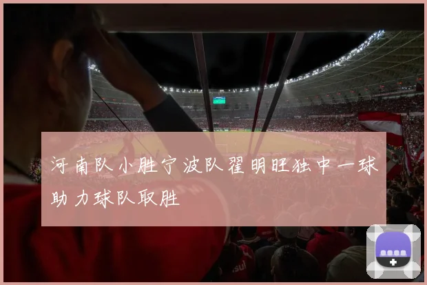 河南队小胜宁波队翟明旺独中一球助力球队取胜