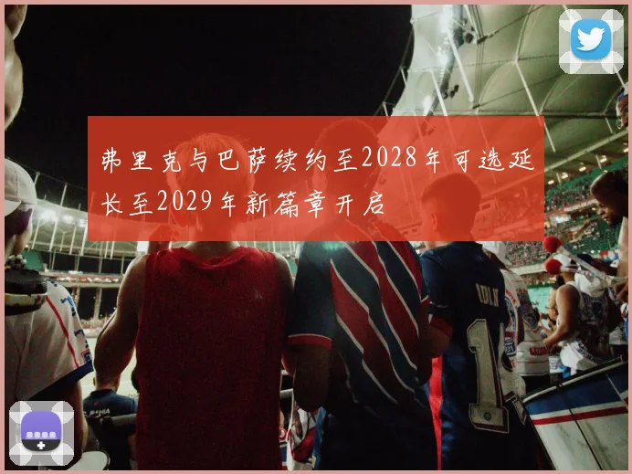 弗里克与巴萨续约至2028年可选延长至2029年新篇章开启