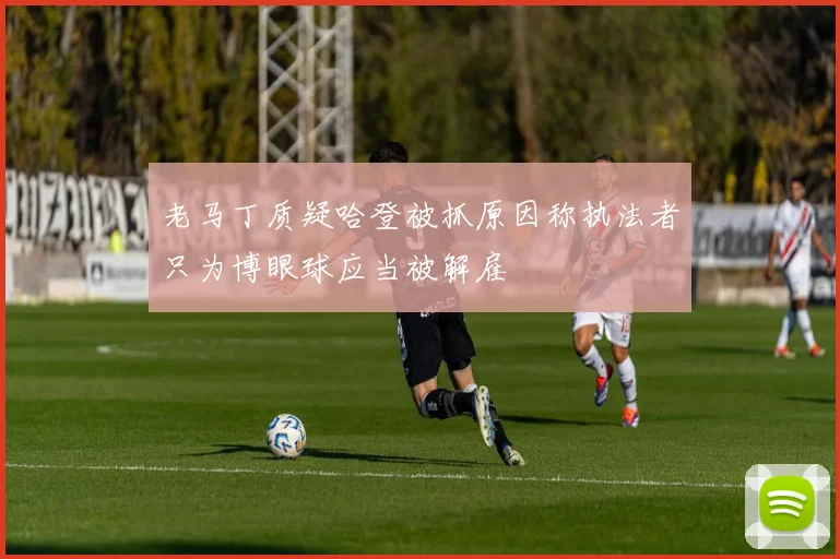 老马丁质疑哈登被抓原因称执法者只为博眼球应当被解雇