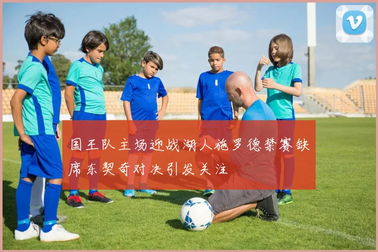国王队主场迎战湖人施罗德禁赛缺席东契奇对决引发关注